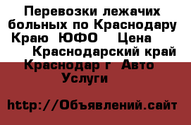 Перевозки лежачих больных по Краснодару. Краю. ЮФО. › Цена ­ 1 000 - Краснодарский край, Краснодар г. Авто » Услуги   
